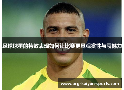足球球星的特效表现如何让比赛更具观赏性与震撼力