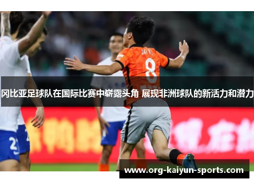冈比亚足球队在国际比赛中崭露头角 展现非洲球队的新活力和潜力