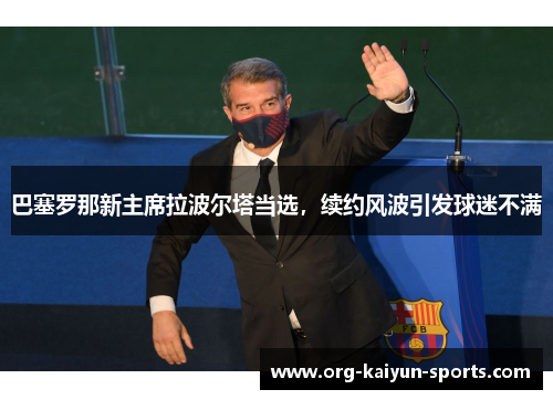 巴塞罗那新主席拉波尔塔当选，续约风波引发球迷不满