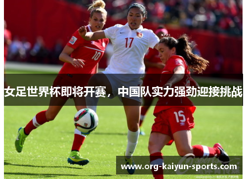 女足世界杯即将开赛，中国队实力强劲迎接挑战